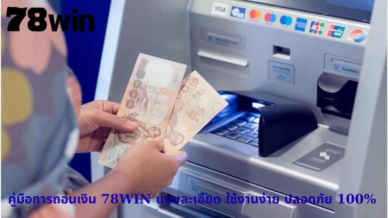 คู่มือการถอนเงิน 78WIN แบบละเอียด ใช้งานง่าย ปลอดภัย 100%